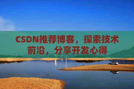 CSDN推荐博客，探索技术前沿，分享开发心得